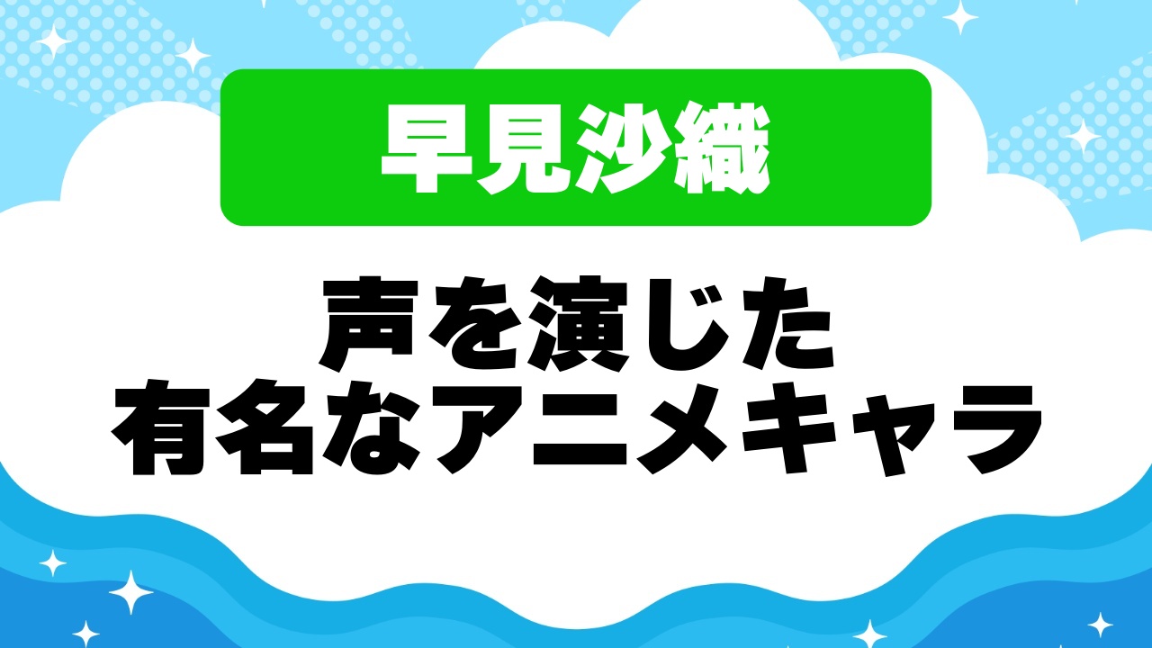 早見沙織が演じた有名なアニメキャラクター